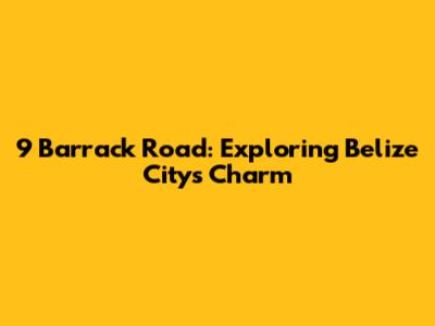 9 Barrack Road: Exploring Belize City's Charm