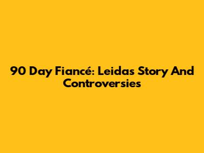 90 Day Fiancé: Leida's Story And Controversies