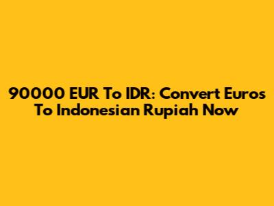 90000 EUR To IDR: Convert Euros To Indonesian Rupiah Now