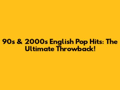 90s & 2000s English Pop Hits: The Ultimate Throwback!