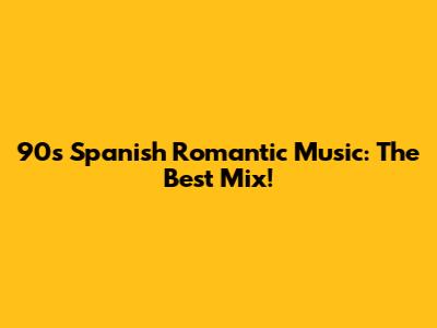 90s Spanish Romantic Music: The Best Mix!