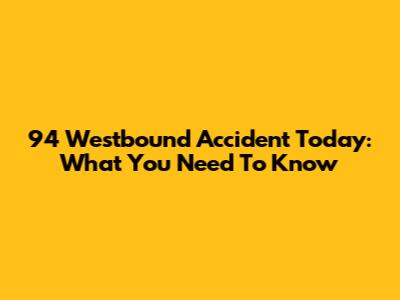 94 Westbound Accident Today: What You Need To Know