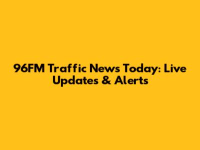 96FM Traffic News Today: Live Updates & Alerts
