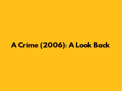 A Crime (2006): A Look Back