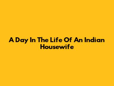 A Day In The Life Of An Indian Housewife