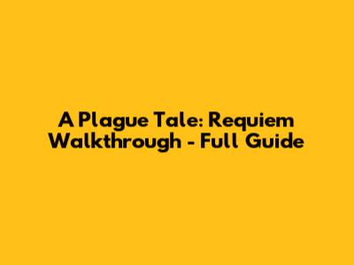 A Plague Tale: Requiem Walkthrough - Full Guide
