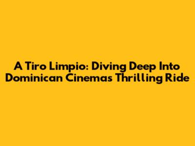 A Tiro Limpio: Diving Deep Into Dominican Cinema's Thrilling Ride