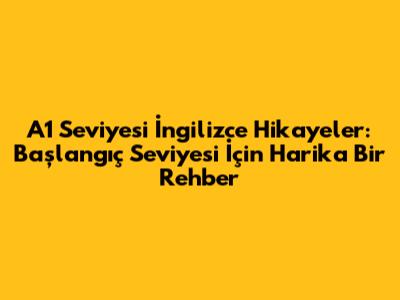 A1 Seviyesi İngilizce Hikayeler: Başlangıç Seviyesi İçin Harika Bir Rehber