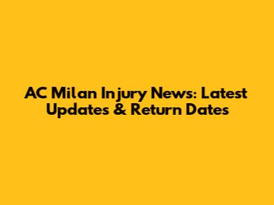 AC Milan Injury News: Latest Updates & Return Dates
