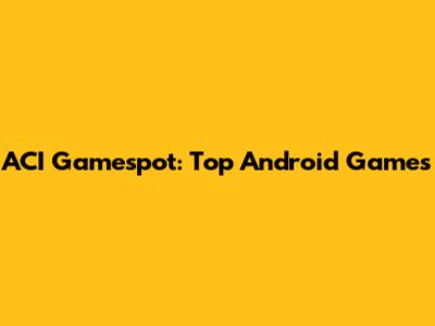 ACI Gamespot: Top Android Games