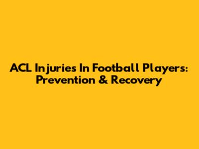 ACL Injuries In Football Players: Prevention & Recovery