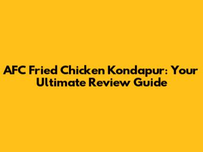 AFC Fried Chicken Kondapur: Your Ultimate Review Guide
