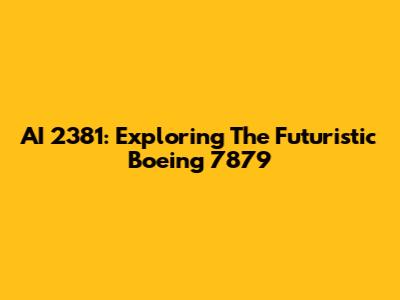 AI 2381: Exploring The Futuristic Boeing 7879
