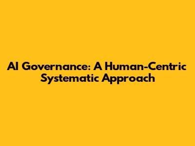 AI Governance: A Human-Centric Systematic Approach