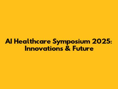 AI Healthcare Symposium 2025: Innovations & Future