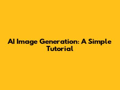 AI Image Generation: A Simple Tutorial