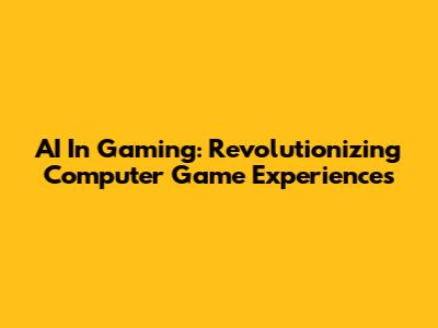 AI In Gaming: Revolutionizing Computer Game Experiences