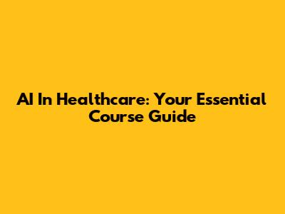 AI In Healthcare: Your Essential Course Guide