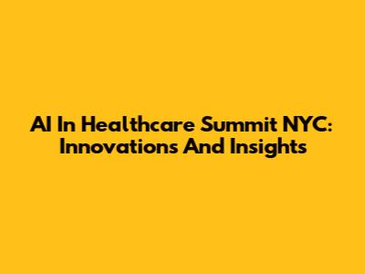 AI In Healthcare Summit NYC: Innovations And Insights