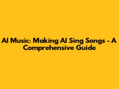 AI Music: Making AI Sing Songs - A Comprehensive Guide