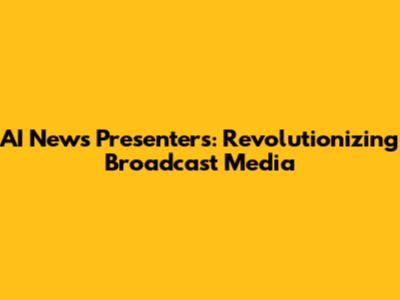 AI News Presenters: Revolutionizing Broadcast Media