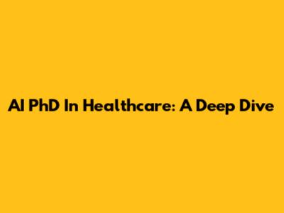 AI PhD In Healthcare: A Deep Dive