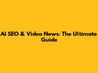 AI SEO & Video News: The Ultimate Guide