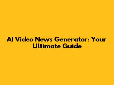 AI Video News Generator: Your Ultimate Guide