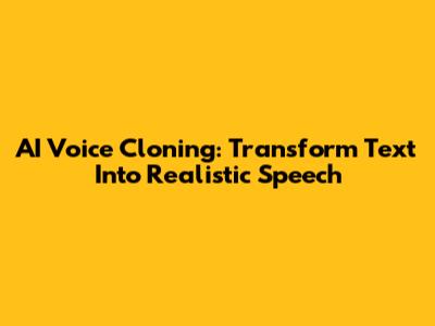 AI Voice Cloning: Transform Text Into Realistic Speech