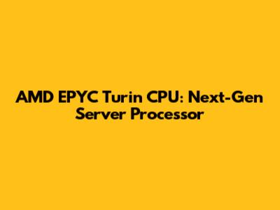 AMD EPYC Turin CPU: Next-Gen Server Processor