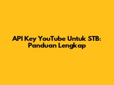 API Key YouTube Untuk STB: Panduan Lengkap