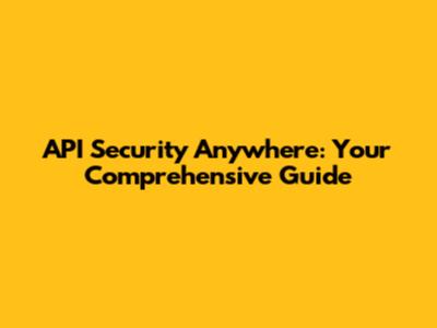 API Security Anywhere: Your Comprehensive Guide