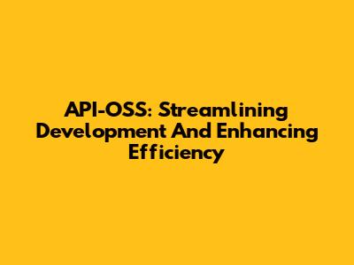 API-OSS: Streamlining Development And Enhancing Efficiency