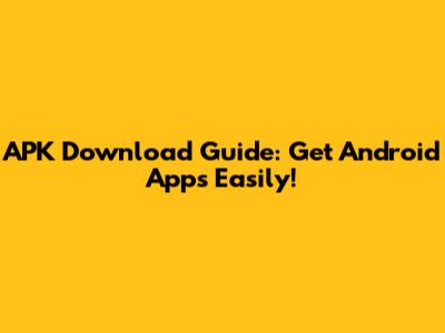 APK Download Guide: Get Android Apps Easily!