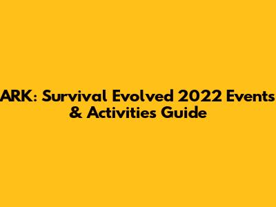 ARK: Survival Evolved 2022 Events & Activities Guide