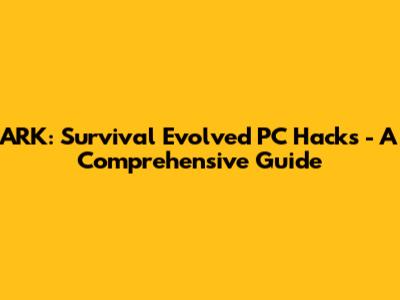 ARK: Survival Evolved PC Hacks - A Comprehensive Guide
