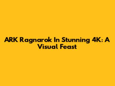 ARK Ragnarok In Stunning 4K: A Visual Feast