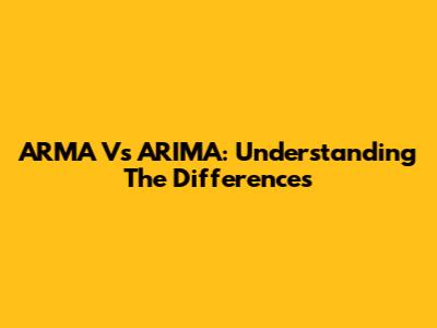 ARMA Vs ARIMA: Understanding The Differences