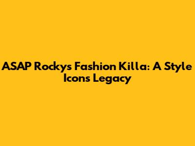 ASAP Rocky's Fashion Killa: A Style Icon's Legacy