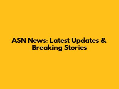 ASN News: Latest Updates & Breaking Stories