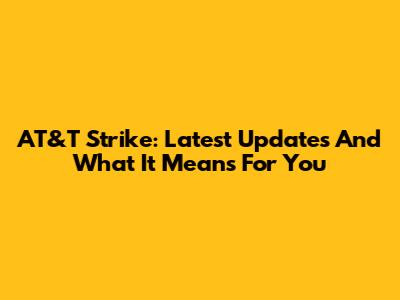 AT&T Strike: Latest Updates And What It Means For You