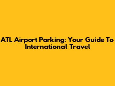ATL Airport Parking: Your Guide To International Travel