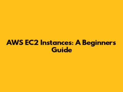 AWS EC2 Instances: A Beginner's Guide