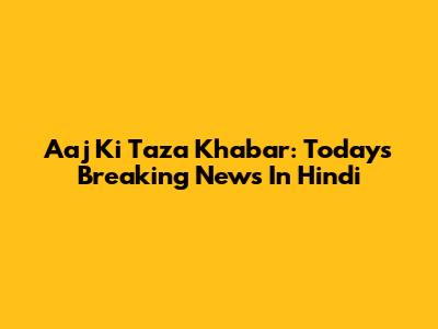 Aaj Ki Taza Khabar: Today's Breaking News In Hindi
