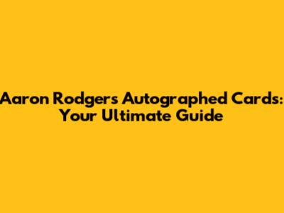 Aaron Rodgers Autographed Cards: Your Ultimate Guide