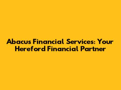 Abacus Financial Services: Your Hereford Financial Partner