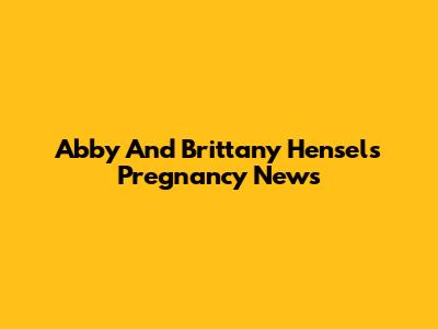 Abby And Brittany Hensel's Pregnancy News
