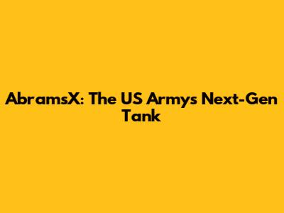 AbramsX: The US Army's Next-Gen Tank