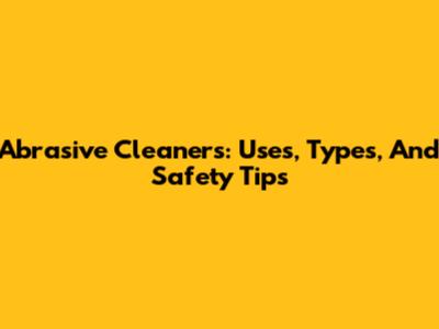 Abrasive Cleaners: Uses, Types, And Safety Tips