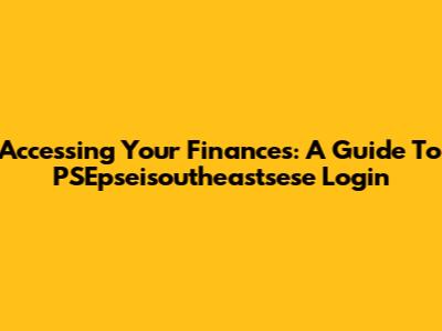 Accessing Your Finances: A Guide To PSEpseisoutheastsese Login